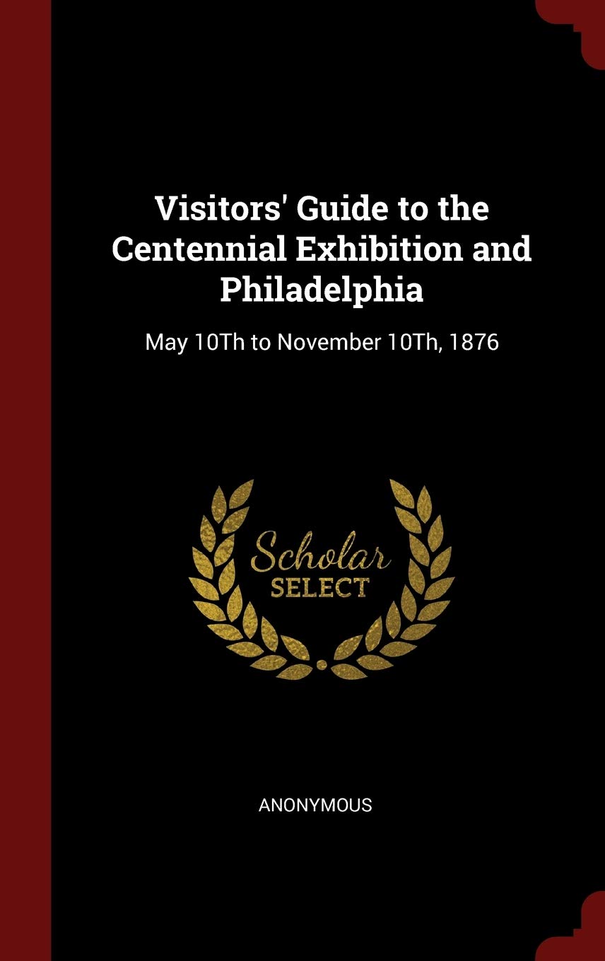 Visitors' Guide to the Centennial Exhibition and Philadelphia: May 10th to November 10th, 1876 Politics & History