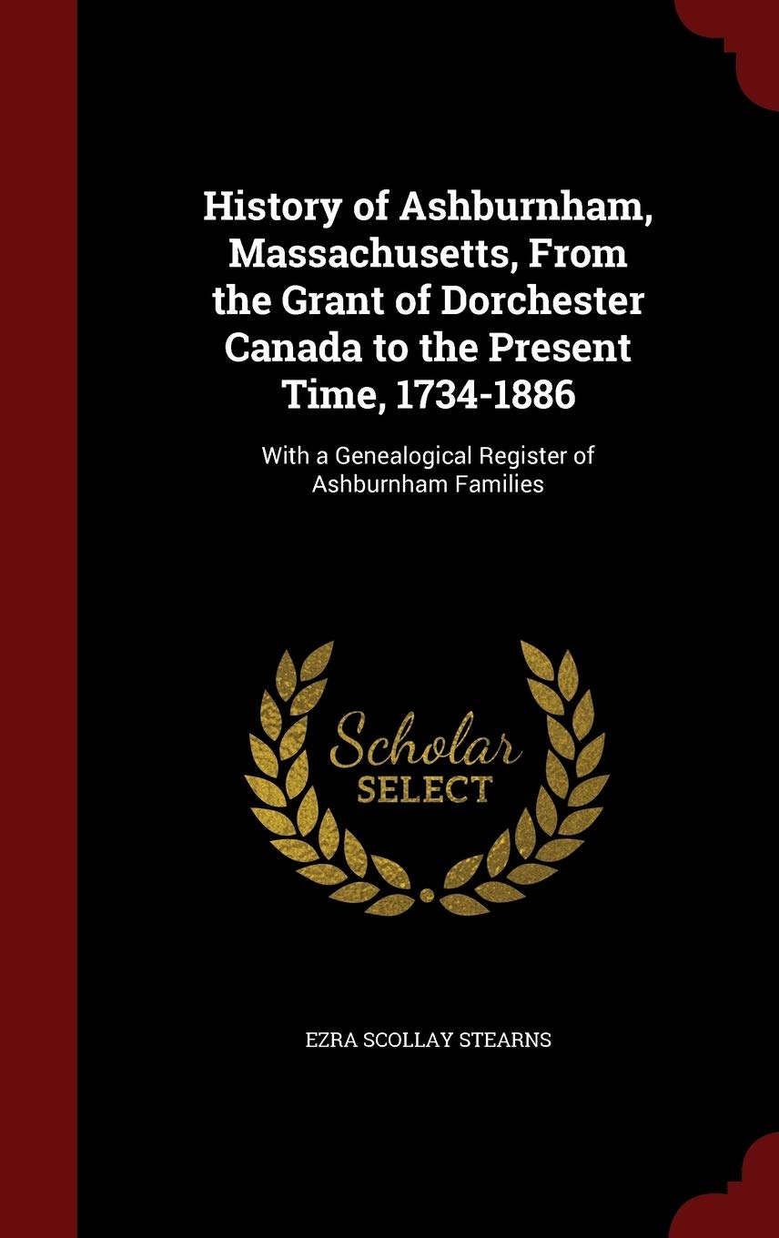 History of Ashburnham, Massachusetts, from the Grant of Dorchester Canada to the Present Time, 1734-1886: With a Genealogical Register of Ashburnham Families Politics & History