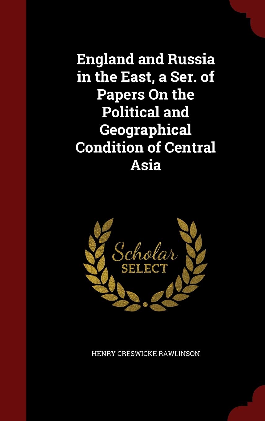 England and Russia in the East, a Ser. of Papers On the Political and Geographical Condition of Central Asia Politics & History