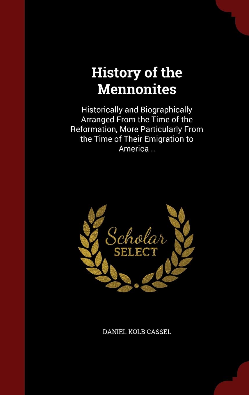History of the Mennonites: Historically and Biographically Arranged From the Time of the Reformation, More Particularly From the Time of Their Emigration to America .. book