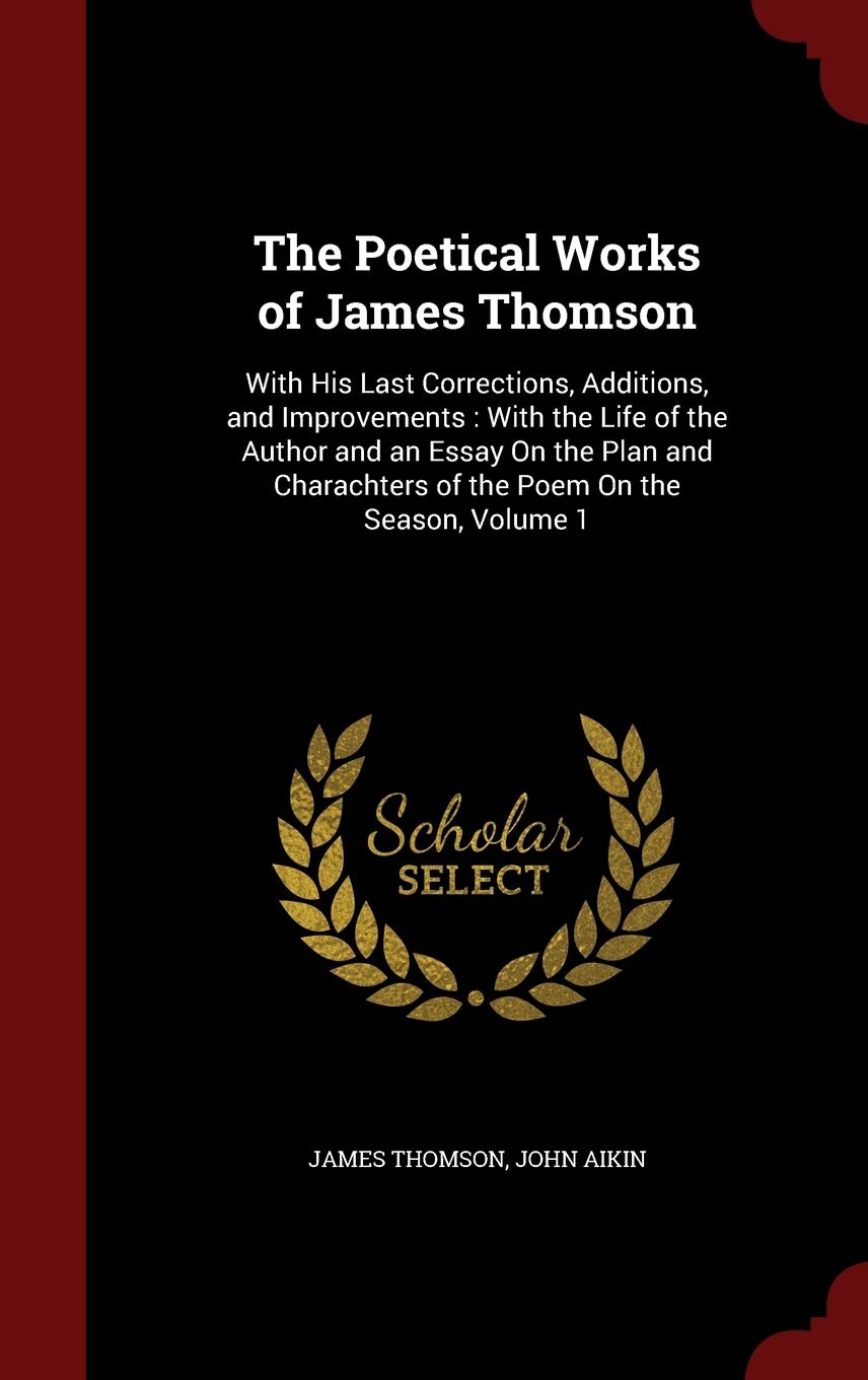 The Poetical Works of James Thomson: With His Last Corrections, Additions, and Improvements: With the Life of the Author and an Essay on the Plan and Charachters of the Poem on the Season, Volume 1 Contemporary literature Books