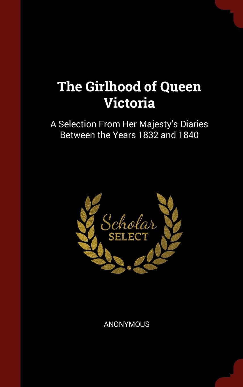 The Girlhood of Queen Victoria: A Selection from Her Majesty's Diaries Between the Years 1832 and 1840 Memories