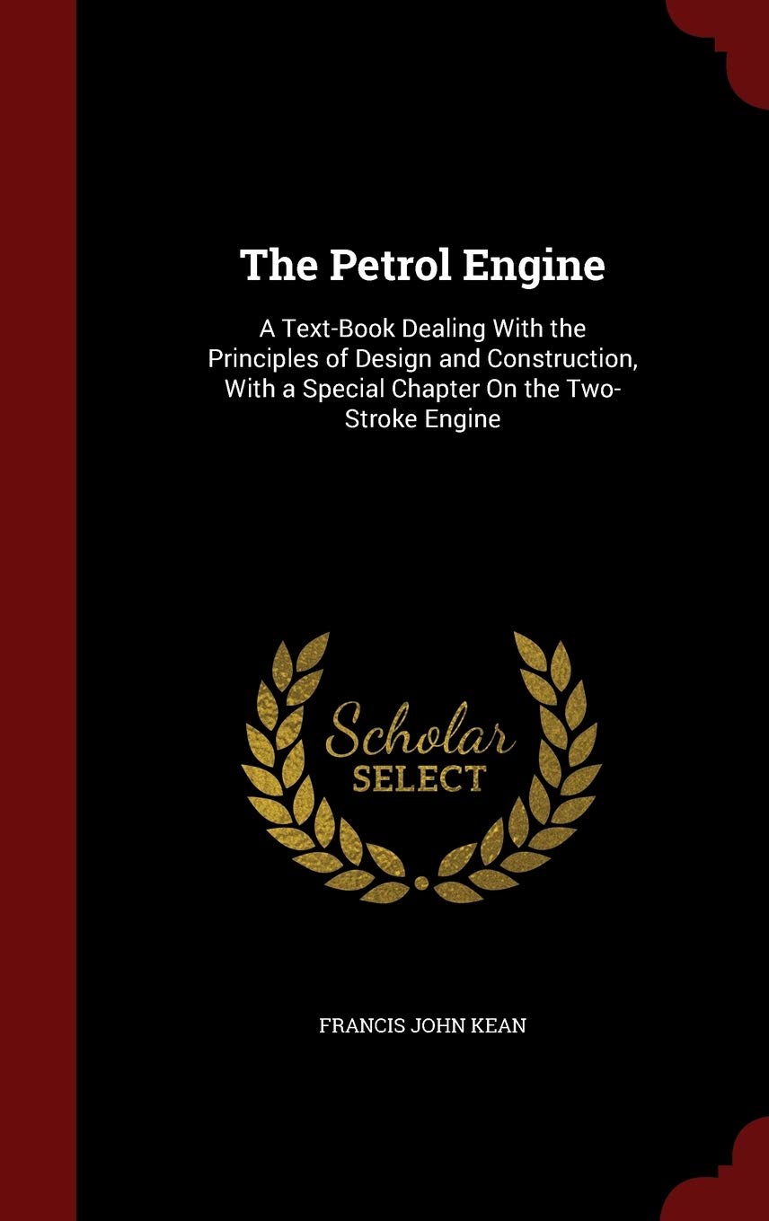 The Petrol Engine: A Text-Book Dealing with the Principles of Design and Construction, with a Special Chapter on the Two-Stroke Engine Business & Technology