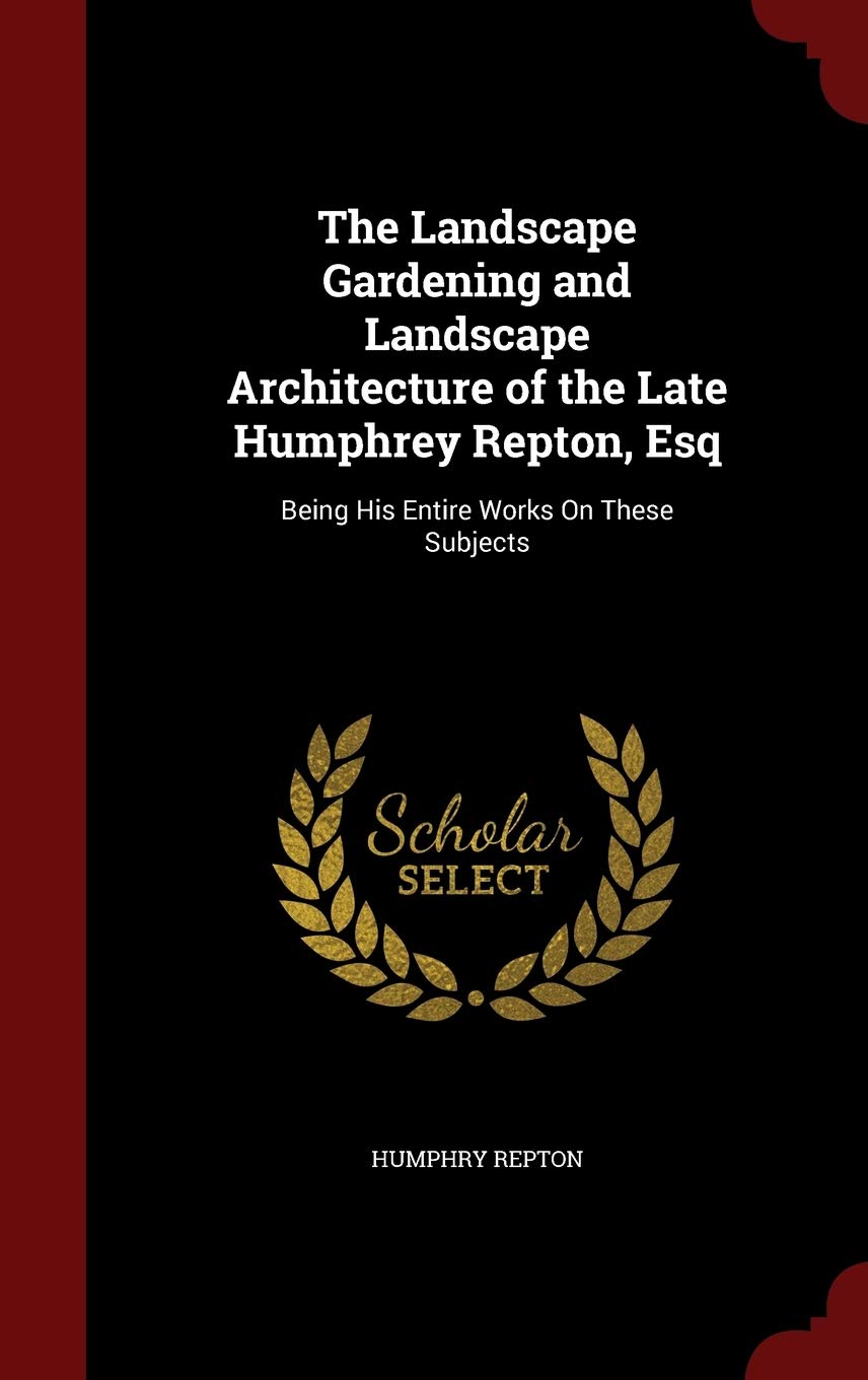 The Landscape Gardening and Landscape Architecture of the Late Humphrey Repton, Esq: Being His Entire Works On These Subjects Architecture