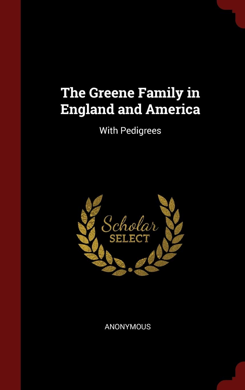 The Greene Family in England and America: With Pedigrees Politics & History