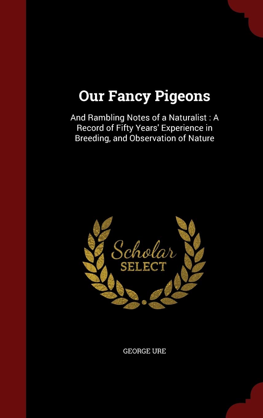 Our Fancy Pigeons: And Rambling Notes of a Naturalist: A Record of Fifty Years' Experience in Breeding, and Observation of Nature Novels & Short Stories