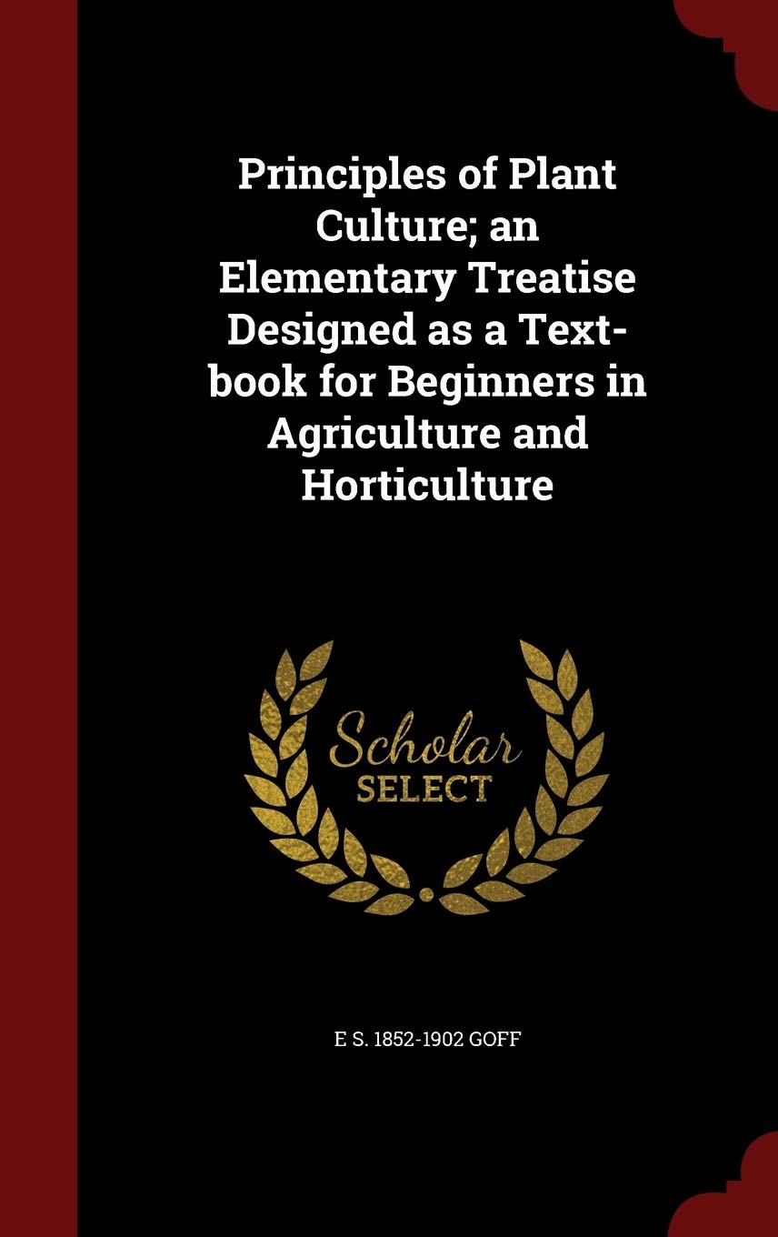 Principles of Plant Culture; An Elementary Treatise Designed as a Text-Book for Beginners in Agriculture and Horticulture Politics & History