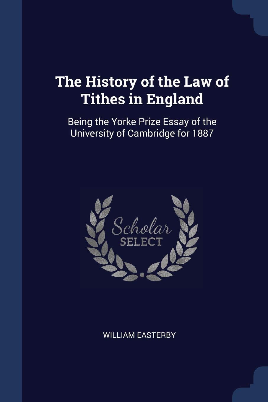 The History of the Law of Tithes in England: Being the Yorke Prize Essay of the University of Cambridge for 1887 Law