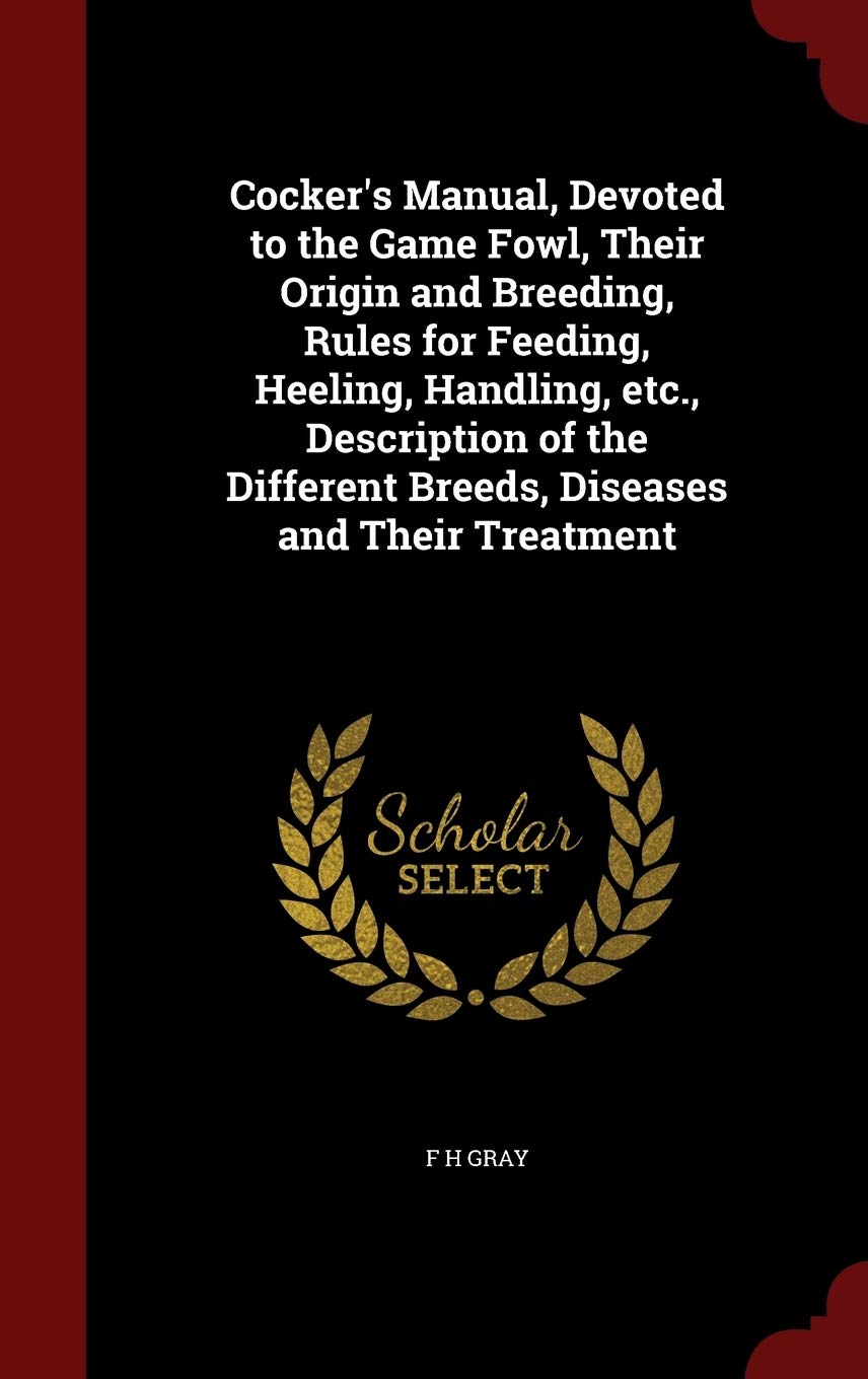 Cocker's Manual, Devoted to the Game Fowl, Their Origin and Breeding, Rules for Feeding, Heeling, Handling, etc., Description of the Different Breeds, Diseases and Their Treatment Pets