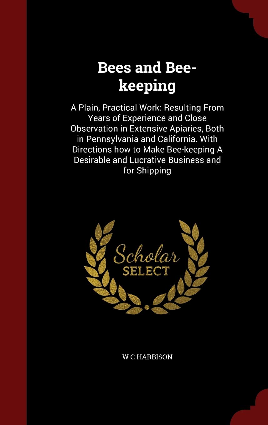 Bees and Bee-Keeping: A Plain, Practical Work: Resulting from Years of Experience and Close Observation in Extensive Apiaries, Both in Pennsylvania ... and Lucrative Business and for Shipping Mathematics