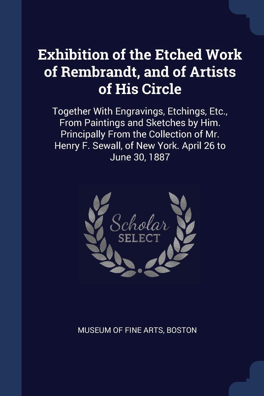 Exhibition of the Etched Work of Rembrandt, and of Artists of His Circle: Together With Engravings, Etchings, Etc., From Paintings and Sketches by ... of New York. April 26 to June 30, 1887 Film, Art & Culture