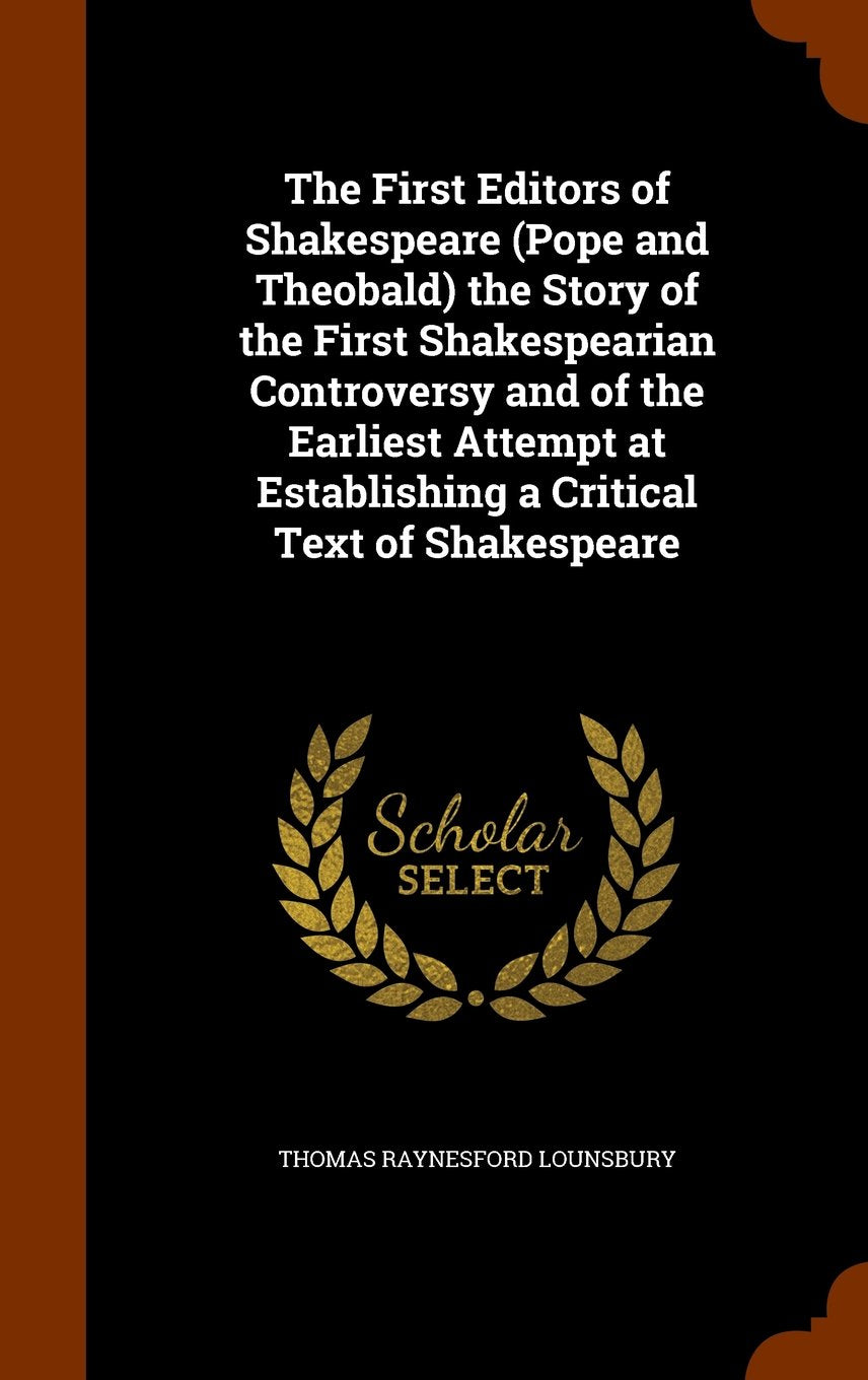 The First Editors of Shakespeare (Pope and Theobald) the Story of the First Shakespearian Controversy and of the Earliest Attempt at Establishing a Critical Text of Shakespeare Politics & History