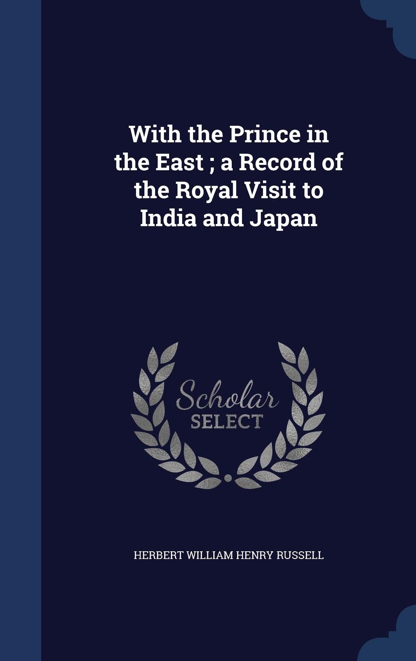 With the Prince in the East; a Record of the Royal Visit to India and Japan Politics & History