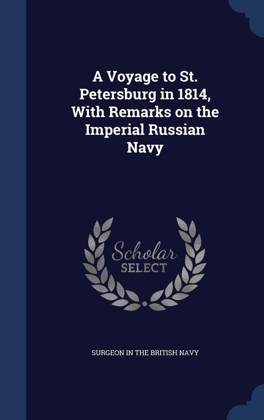 A Voyage to St. Petersburg in 1814, With Remarks on the Imperial Russian Navy Politics & History