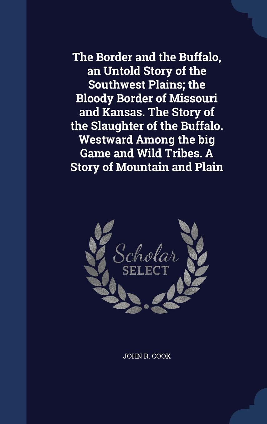 The Border and the Buffalo, an Untold Story of the Southwest Plains; the Bloody Border of Missouri and Kansas. The Story of the Slaughter of the ... Wild Tribes. A Story of Mountain and Plain Politics & History