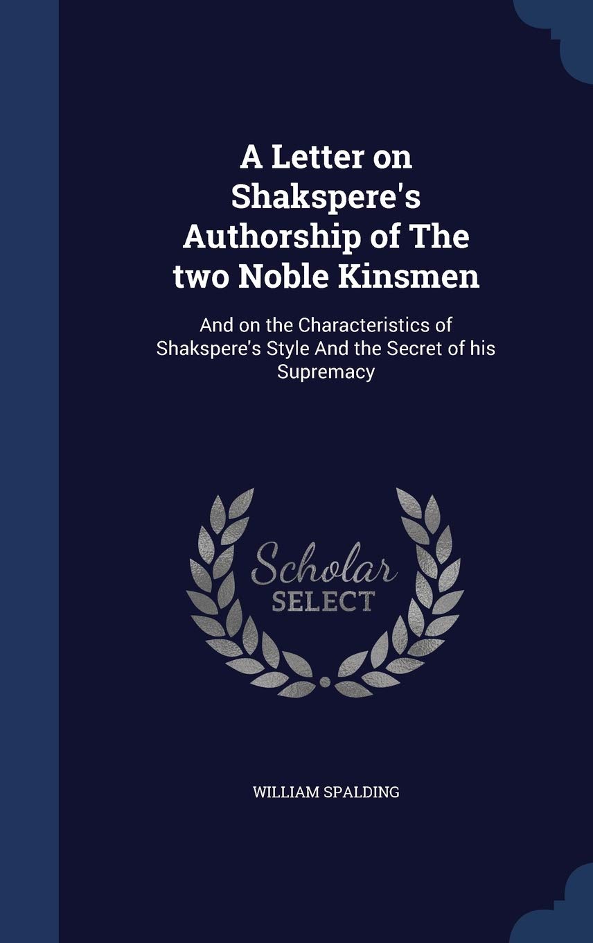 A Letter on Shakspere's Authorship of The two Noble Kinsmen: And on the Characteristics of Shakspere's Style And the Secret of his Supremacy Social Sciences