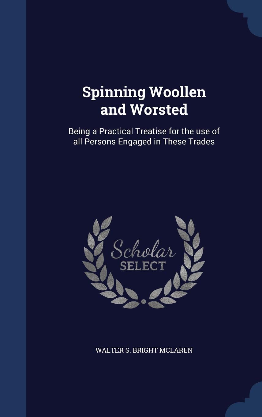 Spinning Woollen and Worsted: Being a Practical Treatise for the use of all Persons Engaged in These Trades Hobbies & Crafts
