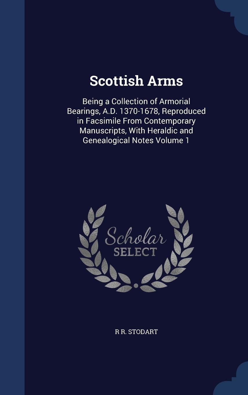 Scottish Arms: Being a Collection of Armorial Bearings, A.D. 1370-1678, Reproduced in Facsimile From Contemporary Manuscripts, With Heraldic and Genealogical Notes Volume 1 Politics & History