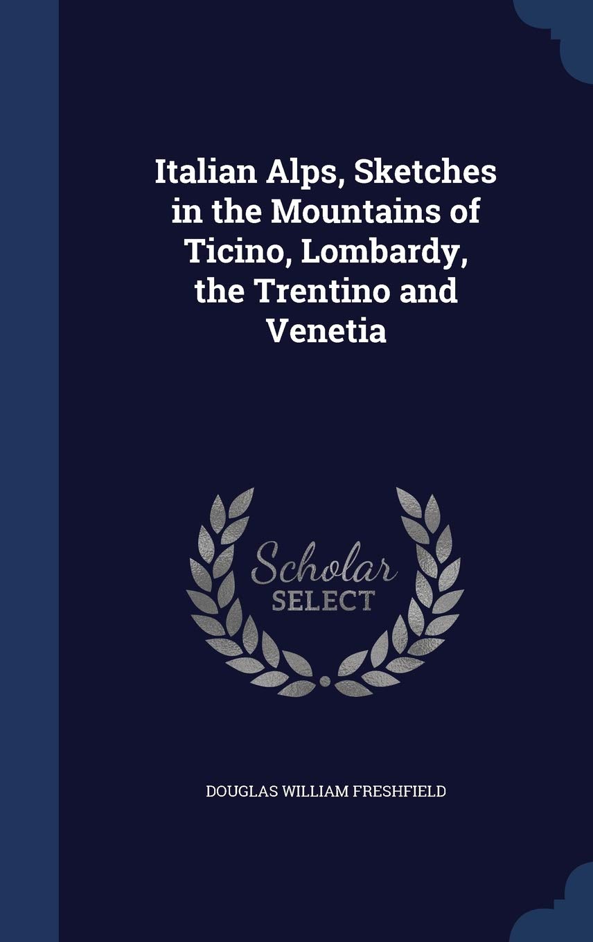 Italian Alps, Sketches in the Mountains of Ticino, Lombardy, the Trentino and Venetia Politics & History