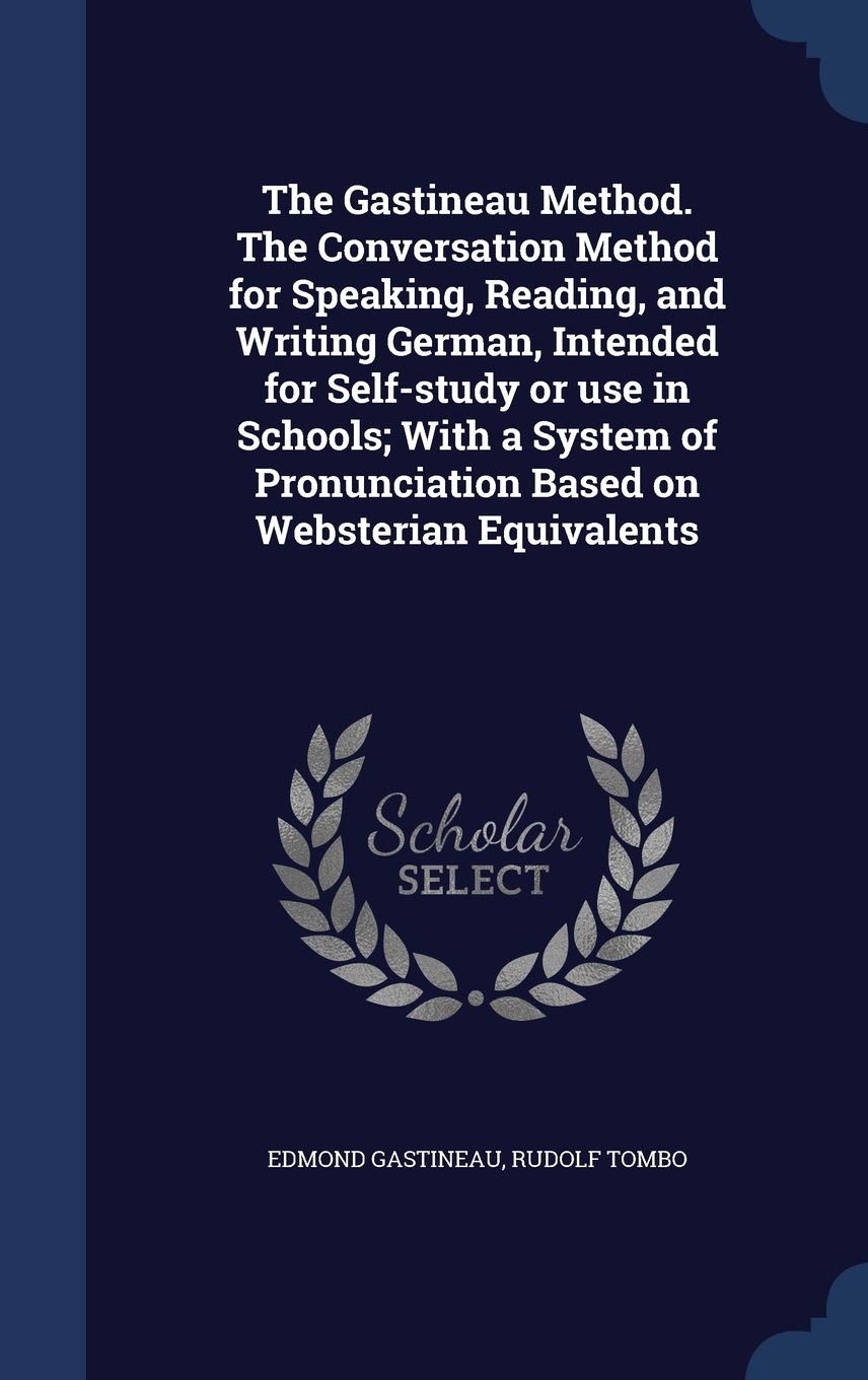 The Gastineau Method. the Conversation Method for Speaking, Reading, and Writing German, Intended for Self-Study or Use in Schools; With a System of Pronunciation Based on Websterian Equivalents Politics & History