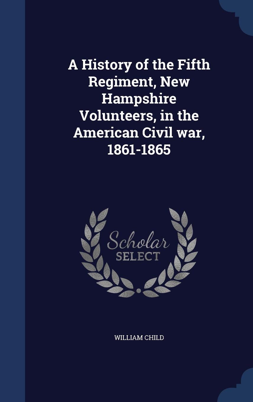 A History of the Fifth Regiment, New Hampshire Volunteers, in the American Civil war, 1861-1865 Politics & History