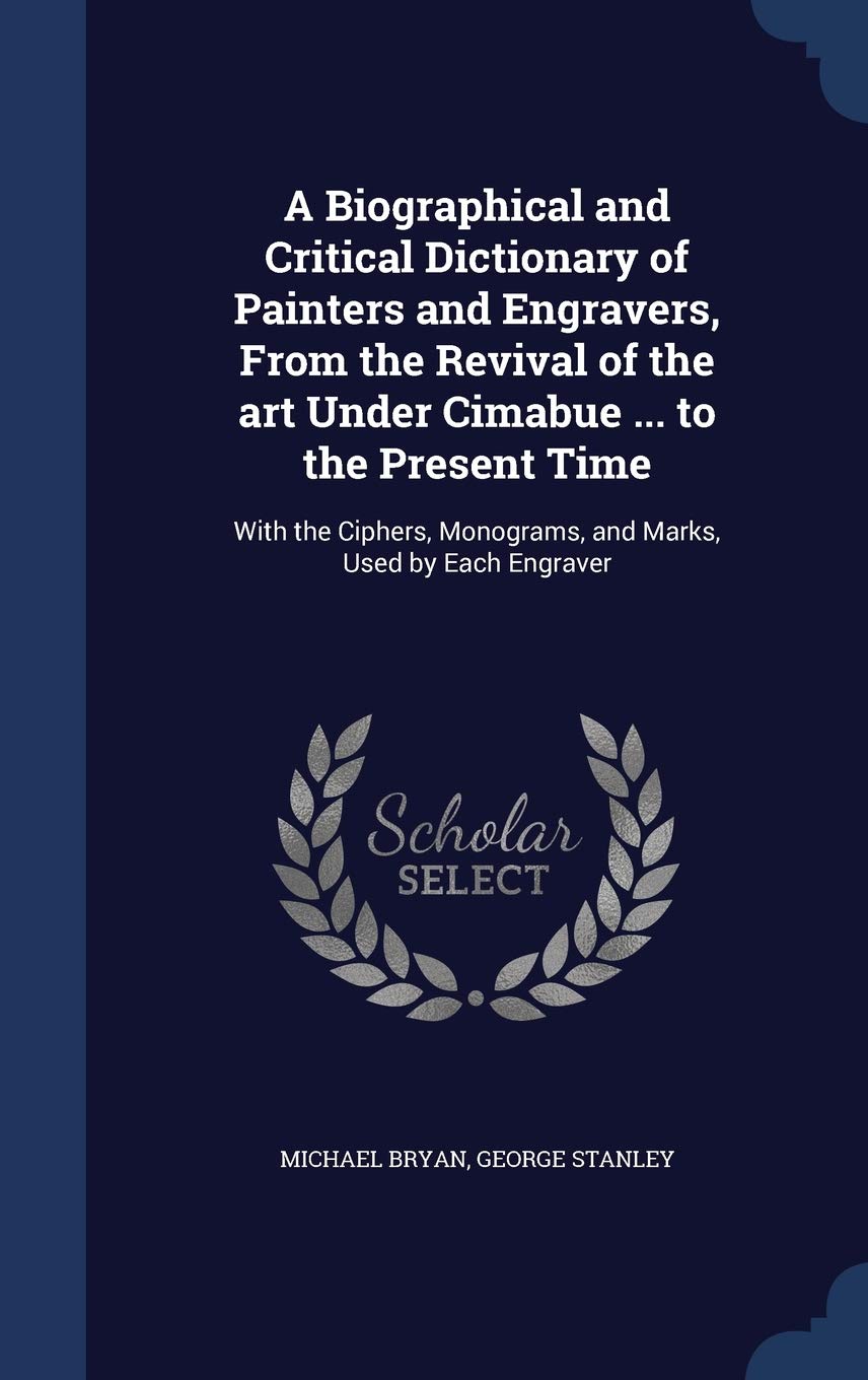 A Biographical and Critical Dictionary of Painters and Engravers, From the Revival of the art Under Cimabue ... to the Present Time: With the Ciphers, Monograms, and Marks, Used by Each Engraver Film, Art & Culture