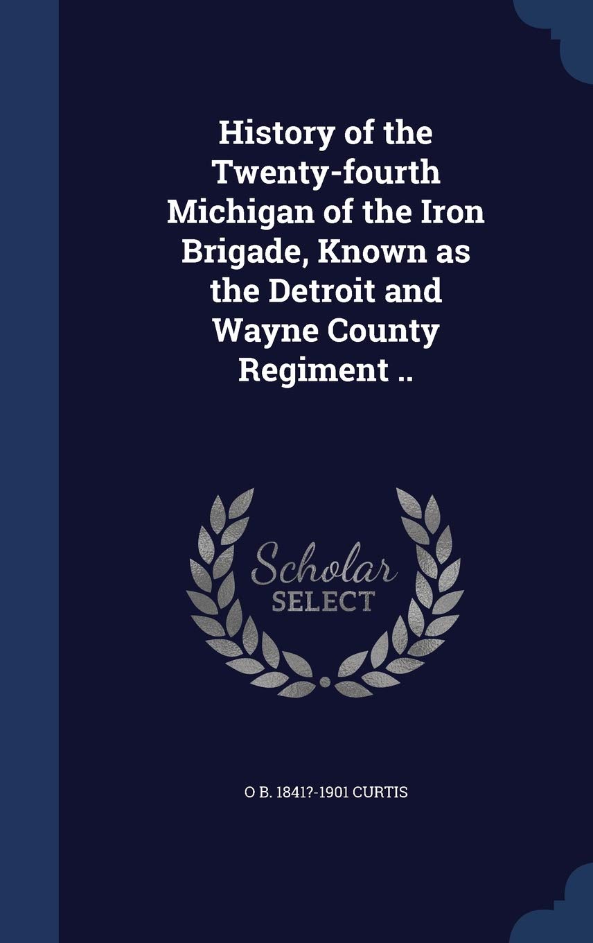 History of the Twenty-fourth Michigan of the Iron Brigade, Known as the Detroit and Wayne County Regiment .. Politics & History