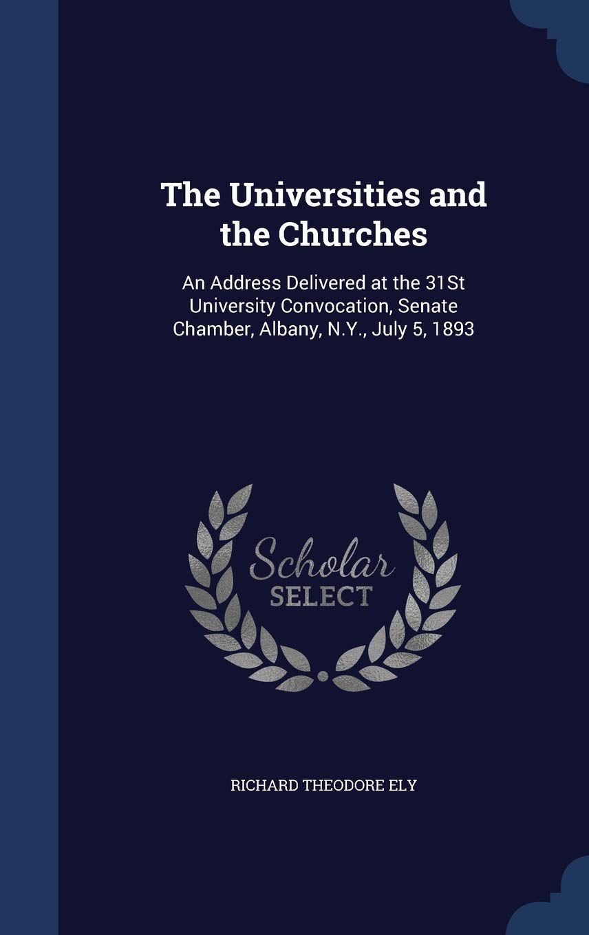 The Universities and the Churches: An Address Delivered at the 31St University Convocation, Senate Chamber, Albany, N.Y., July 5, 1893 book
