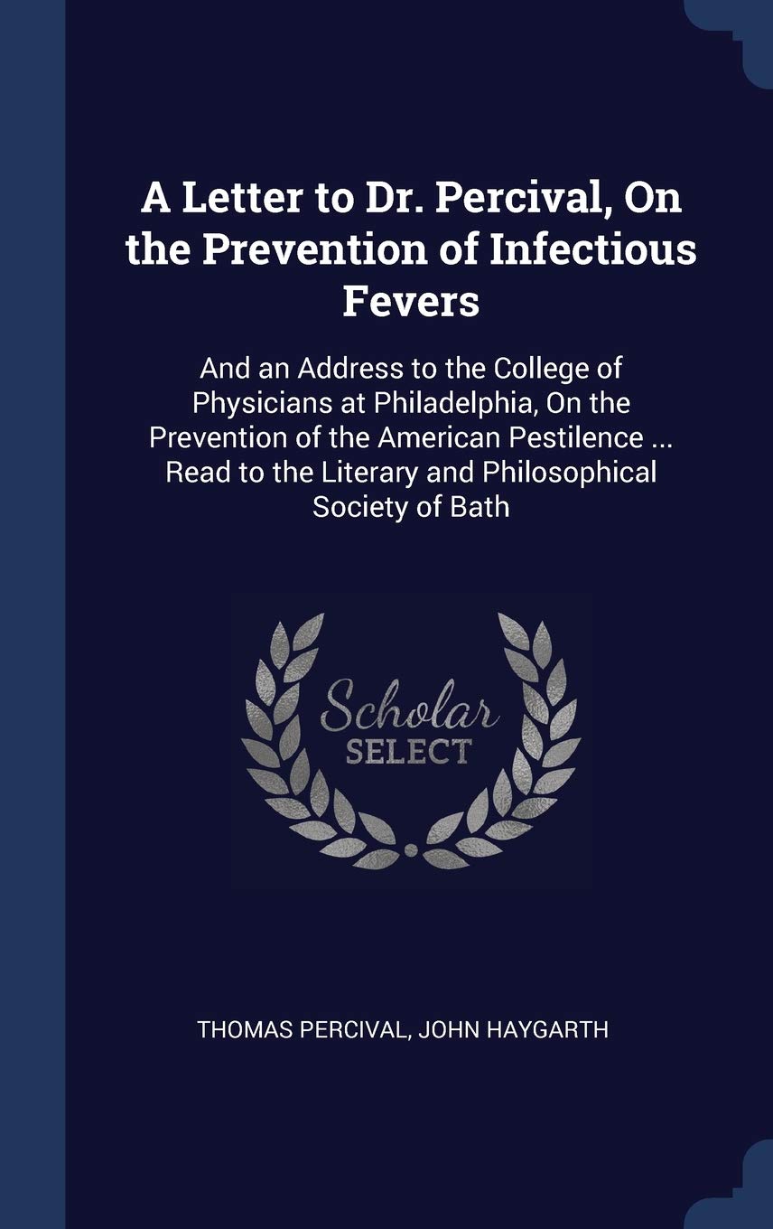 A Letter to Dr. Percival, On the Prevention of Infectious Fevers: And an Address to the College of Physicians at Philadelphia, On the Prevention of ... Literary and Philosophical Society of Bath book