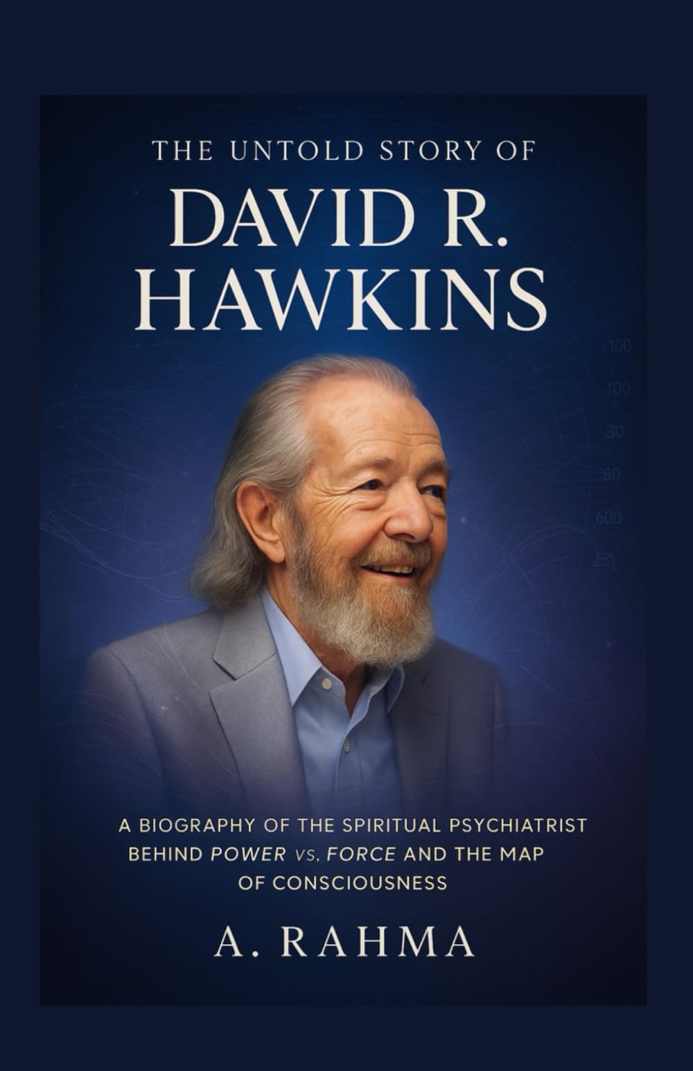 The Untold Story of David R. Hawkins: A Biography of the Spiritual Psychiatrist Behind Power vs. Force and the Map of Consciousness Science Books