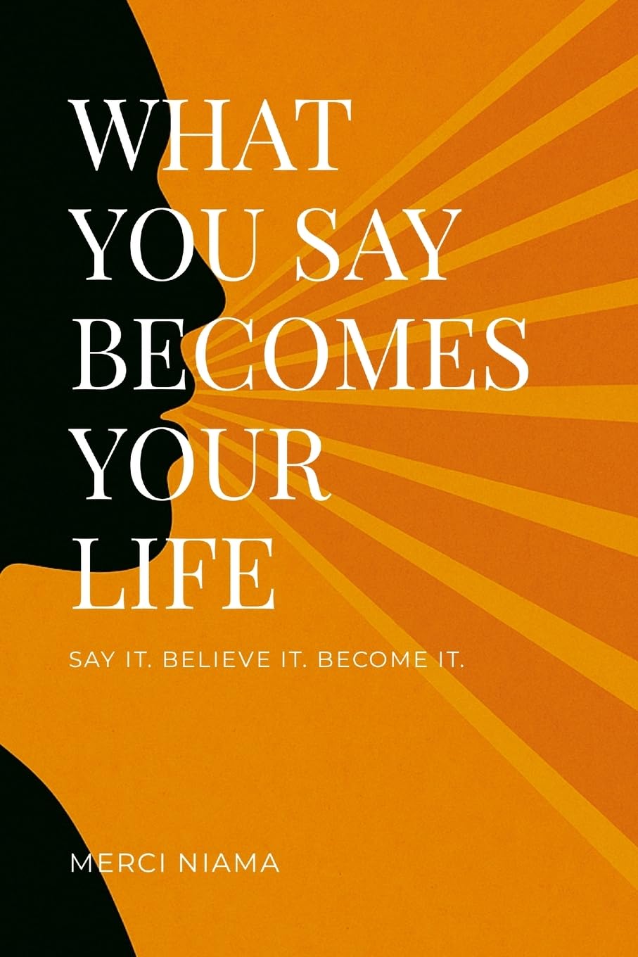 WHAT YOU SAY BECOMES YOUR LIFE Business, Finance & Career