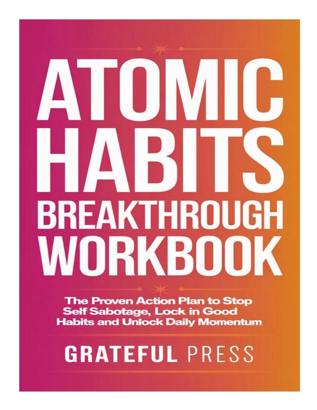 Atomic Habits Breakthrough Workbook: The Proven Action Plan To Stop Self Sabotage, Lock In Good Habits And Unlock Daily Momentum Business, Finance & Career
