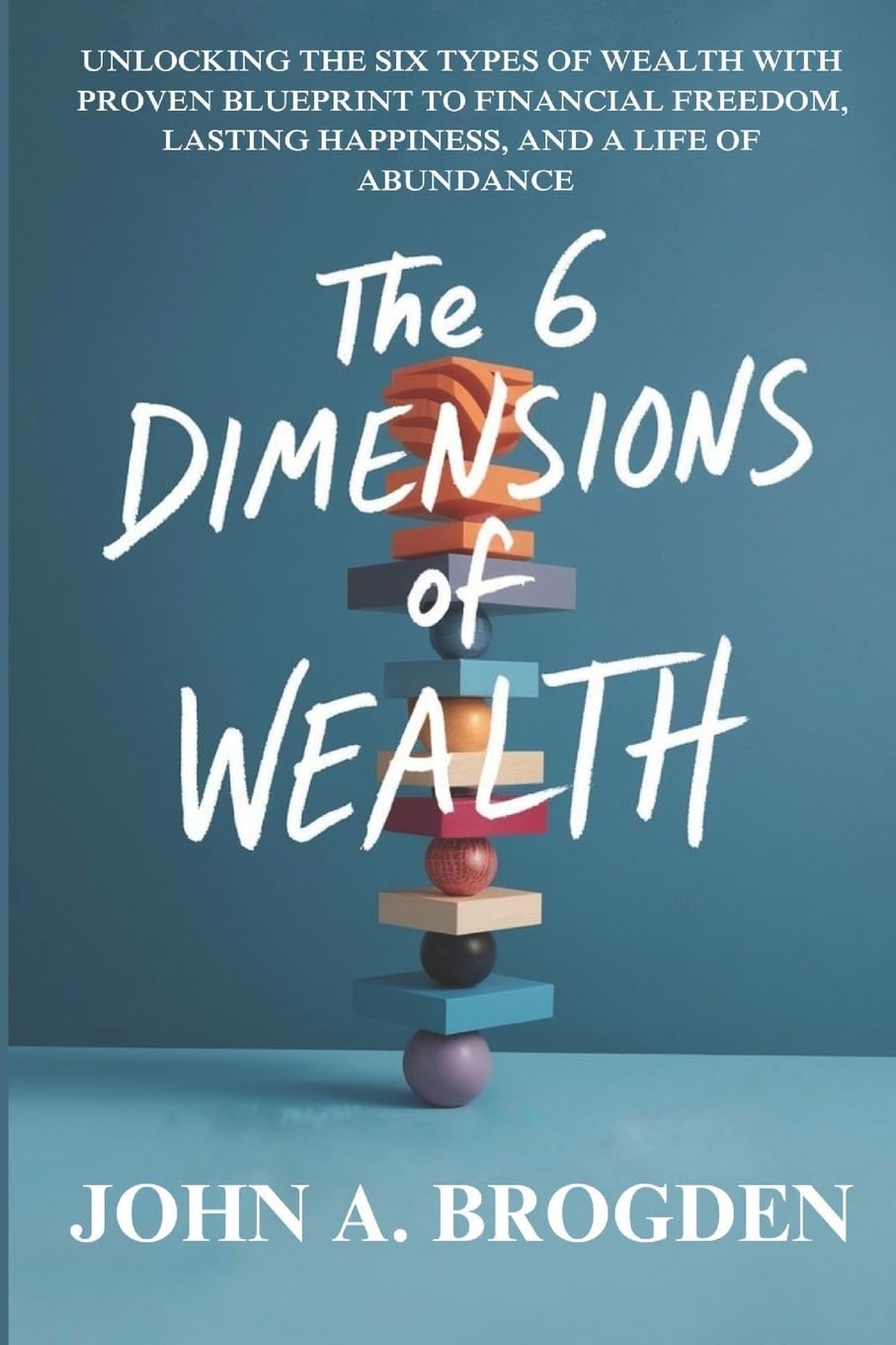 The 6 Dimensions of Wealth: Unlocking the six types of Wealth with Proven Blueprint to Financial Freedom, Lasting Happiness, and a Life of Abundance Business & Technology