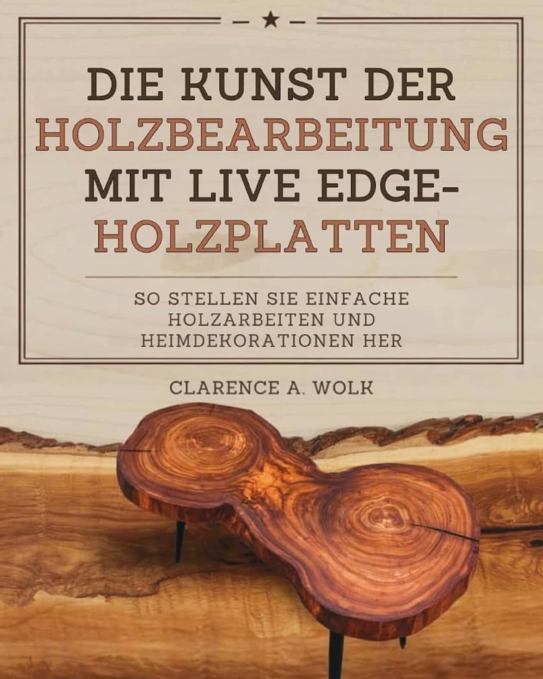 Die Kunst der Holzbearbeitung mit Live Edge-Holzplatten: So stellen Sie einfache Holzarbeiten und Heimdekorationen her book