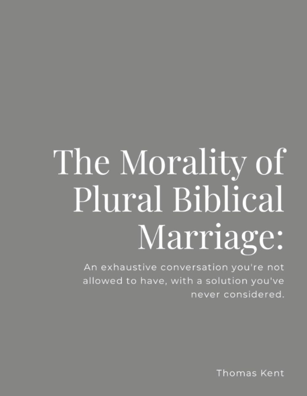 The Morality of Plural Biblical Marriage:: An exhaustive conversation you're not allowed to have, with a solution you've never considered. Partnership & Love