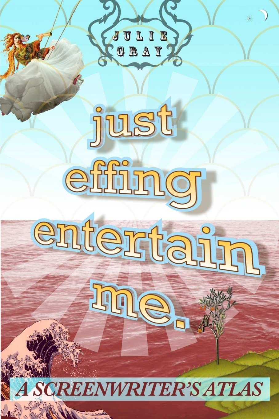 Just Effing Entertain Me: A Screenwriter's Atlas Film, Art & Culture