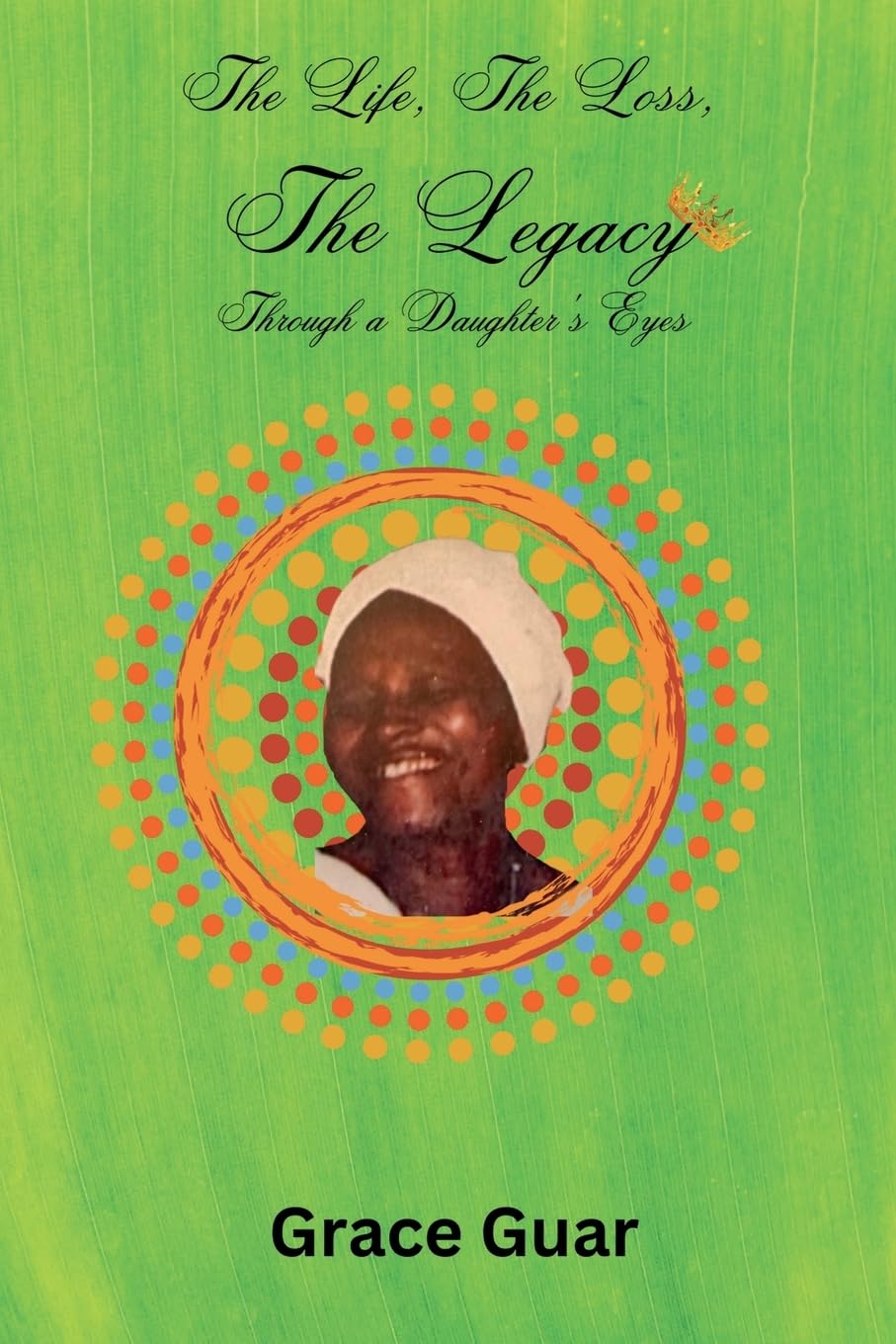 The Life, The Loss...... The Legacy: Through A Daughter's Eyes Memories