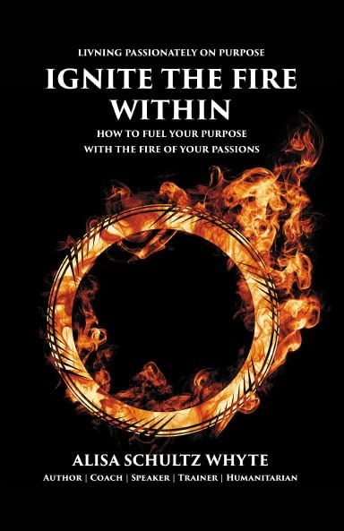 Ignite The Fire Within - How to Fuel Your Purpose with the Fire of Your Passions Books