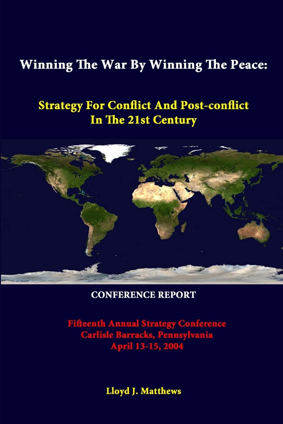 Winning The War By Winning The Peace: Strategy For Conflict And Post-Conflict In The 21st Century - Fifteenth Annual Strategy Conference Carlisle ... April 13-15, 2004 - Conference Report Reference Books