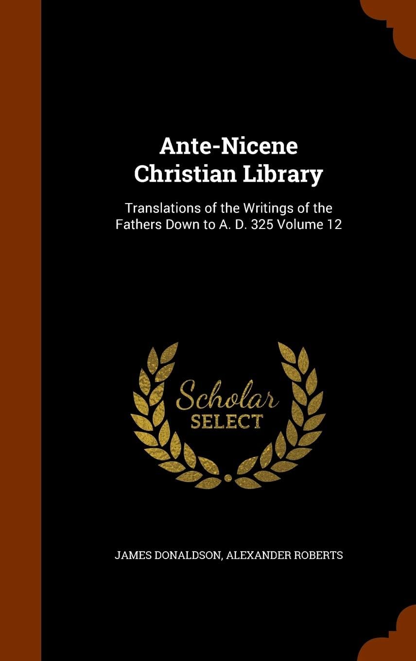 Ante-Nicene Christian Library : Translations of the Writings of the Fathers Down to A. D. 325 (Volume 12) Politics & History