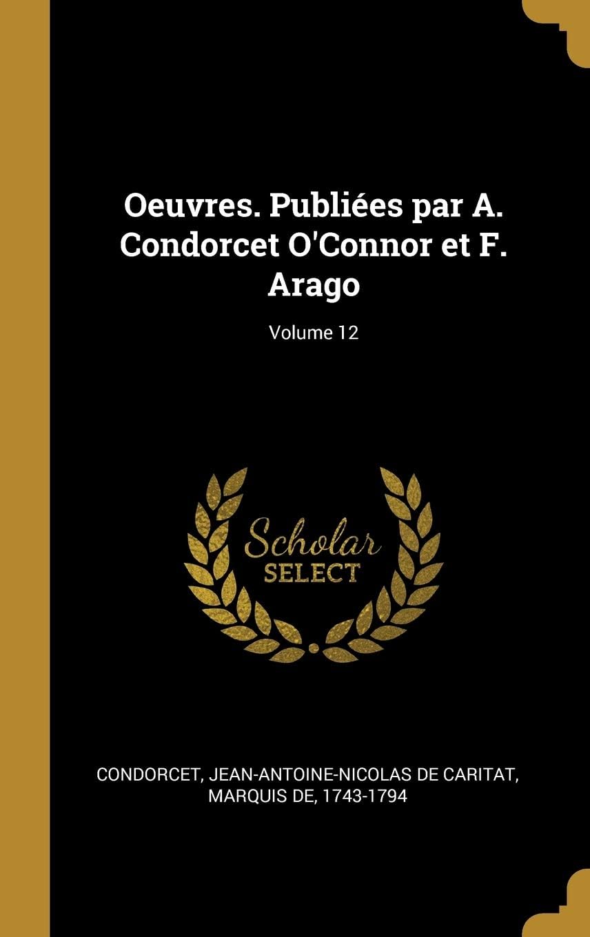 Oeuvres. Publiées Par A. Condorcet O'connor Et F. Arago (Volume 12) Politics & History