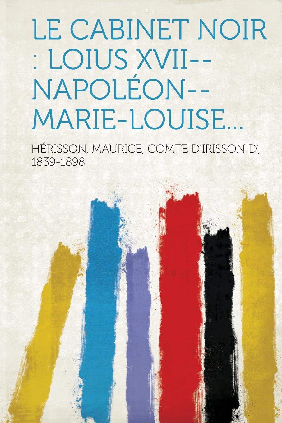 Le Cabinet Noir: Loius XVII--Napoleon--Marie-Louise... Politics & History