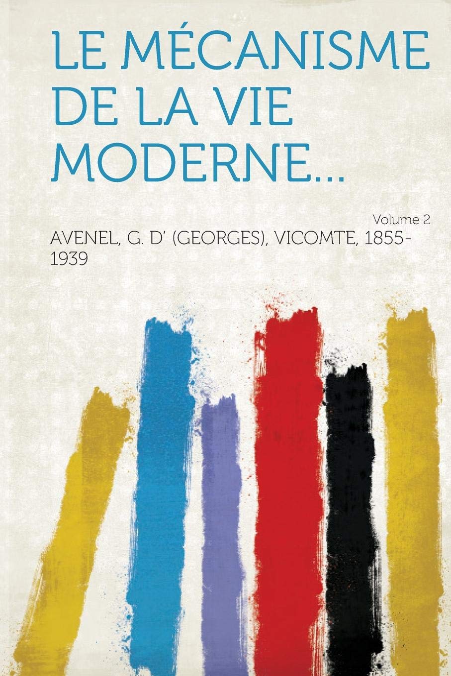 Le Mecanisme de La Vie Moderne... Volume 2 Politics & History