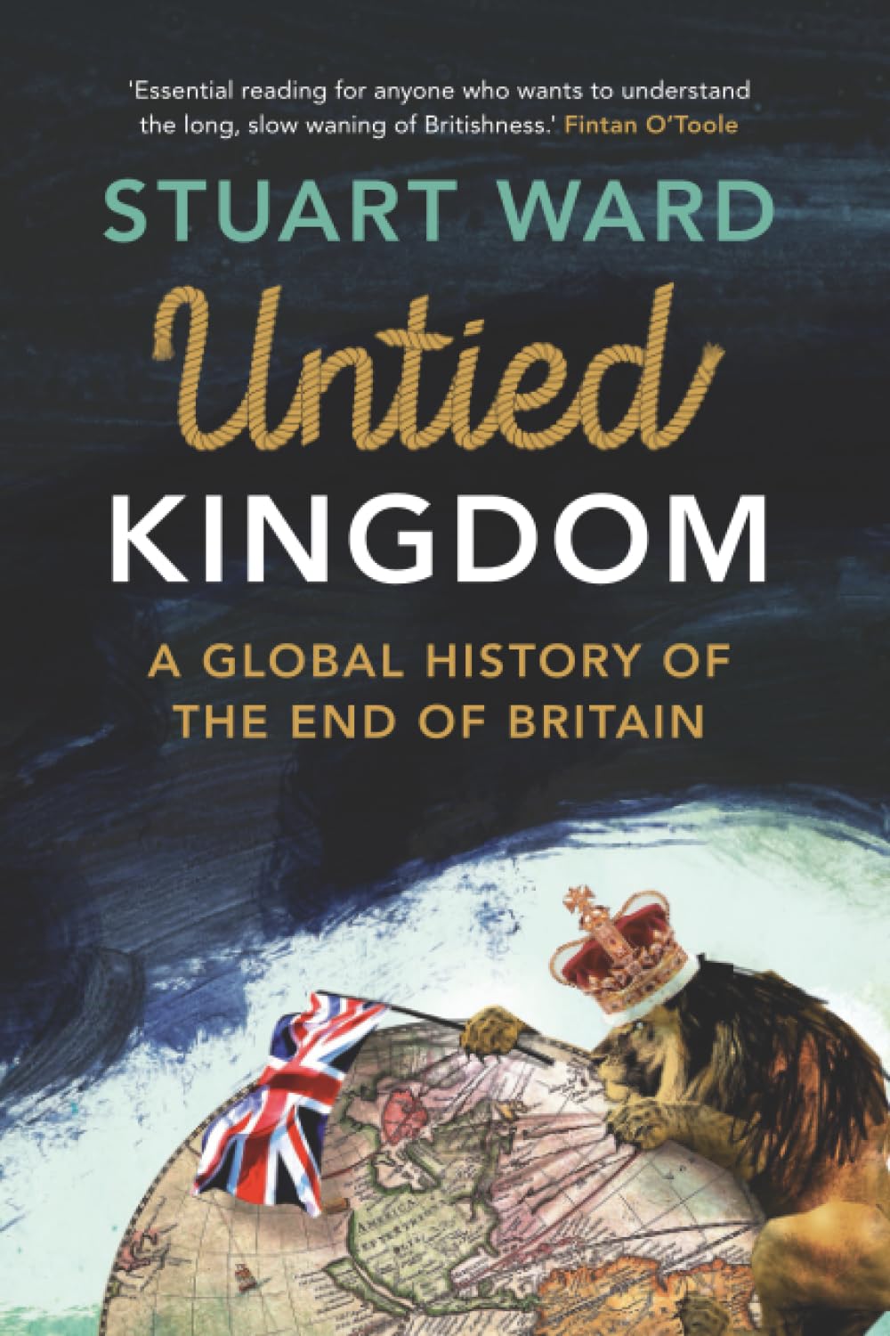 Untied Kingdom: A Global History of the End of Britain Politics & History