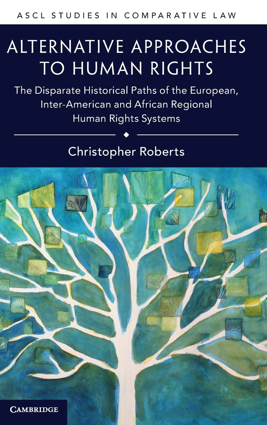 Alternative Approaches to Human Rights: The Disparate Historical Paths of the European, Inter-American and African Regional Human Rights Systems (ASCL Studies in Comparative Law) Law