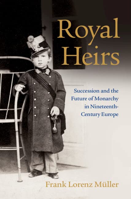 Royal Heirs: Succession and the Future of Monarchy in Nineteenth-century Europe Politics & History