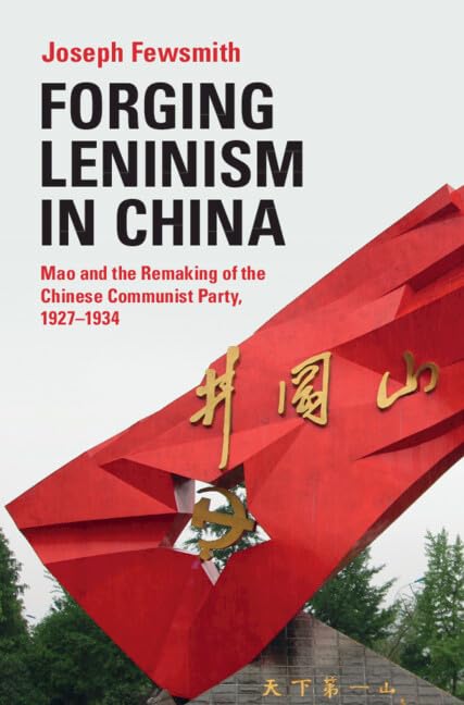 Forging Leninism in China: Mao and the Remaking of the Chinese Communist Party, 1927-1934 Politics & History