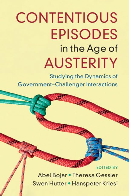 Contentious Episodes in the Age of Austerity: Studying the Dynamics of Government-challenger Interactions (Cambridge Studies in Contentious Politics) Social Sciences