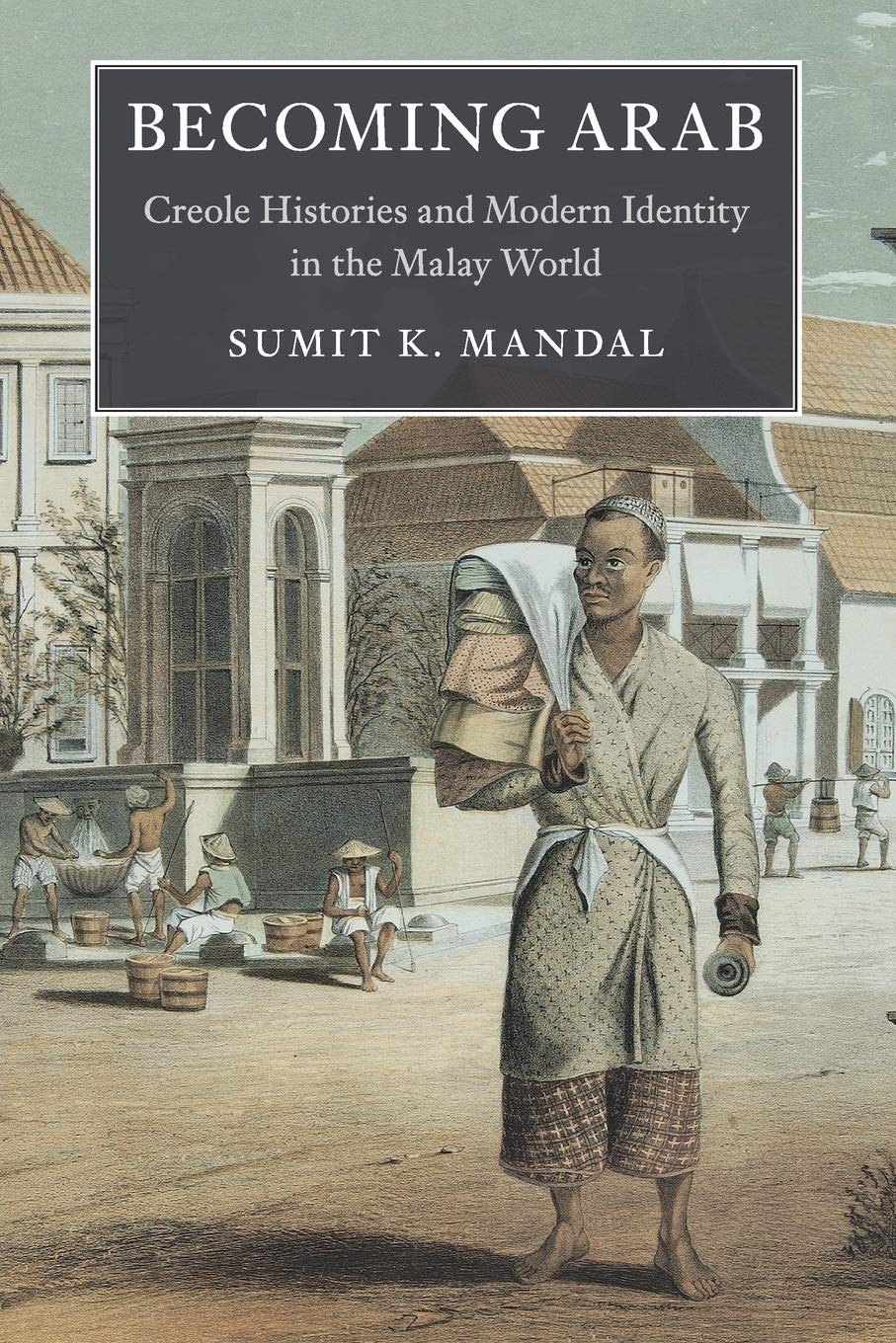 Becoming Arab: Creole Histories and Modern Identity in the Malay World book