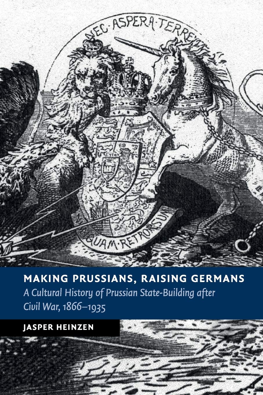 Making Prussians, Raising Germans: A Cultural History of Prussian State-Building after Civil War, 1866–1935 (New Studies in European History) Social Sciences
